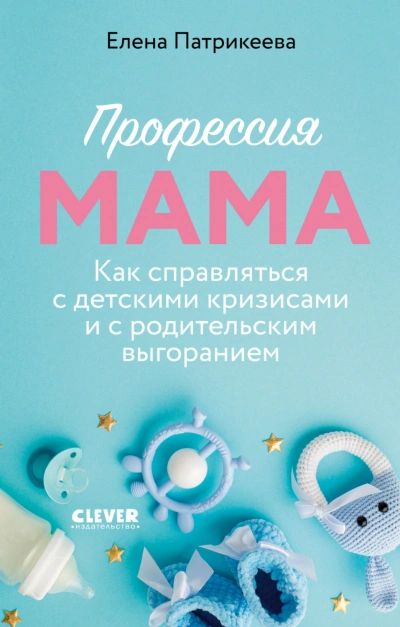 Профессия мама. Как справляться с детскими кризисами и с родительским выгоранием - Патрикеева Елена