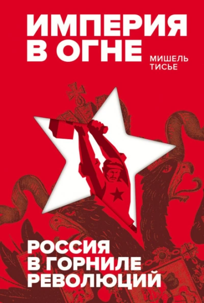 Империя в огне: Россия в горниле революций - Тисье Мишель