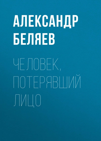 Человек, потерявший лицо - Беляев Александр